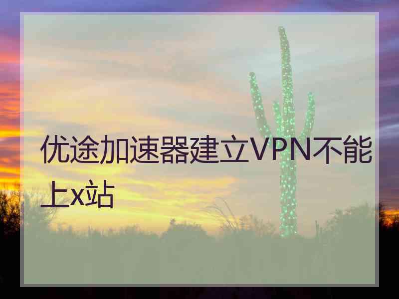 优途加速器建立VPN不能上x站