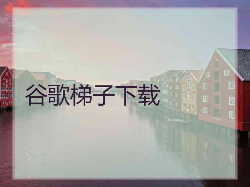 谷歌梯子下载