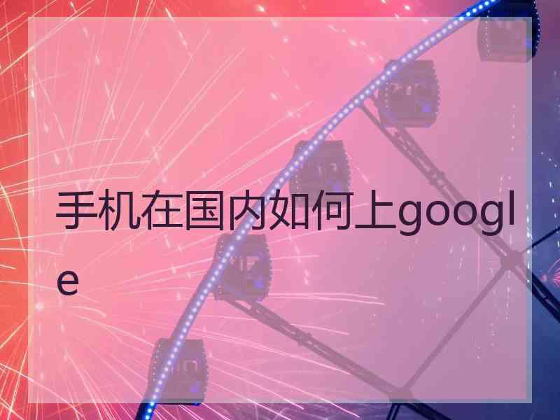 手机在国内如何上google