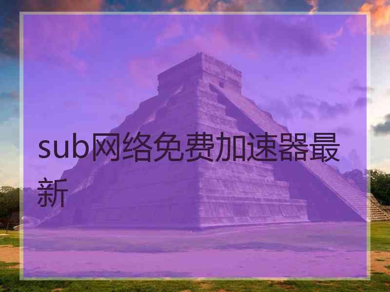 sub网络免费加速器最新