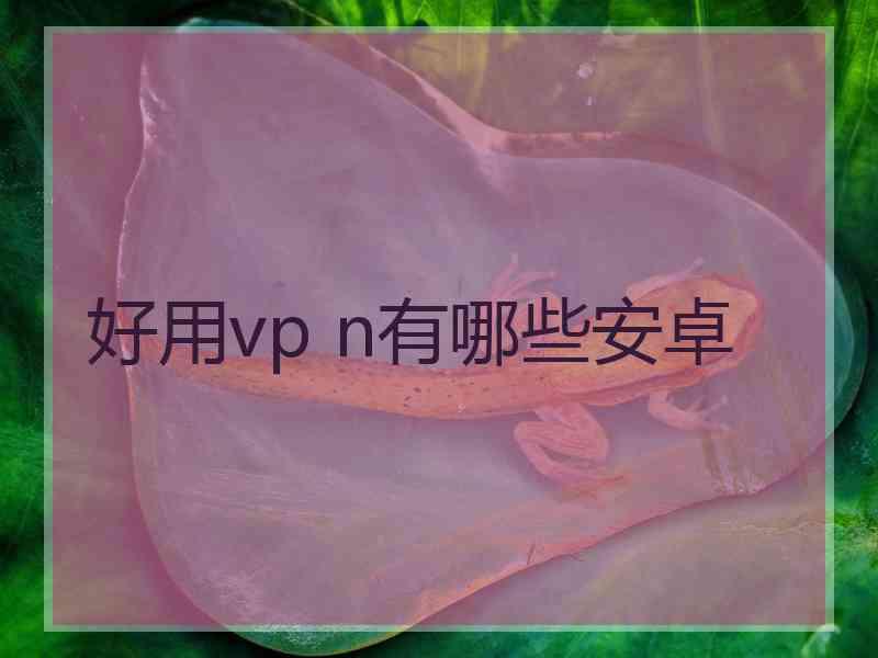 好用vp n有哪些安卓