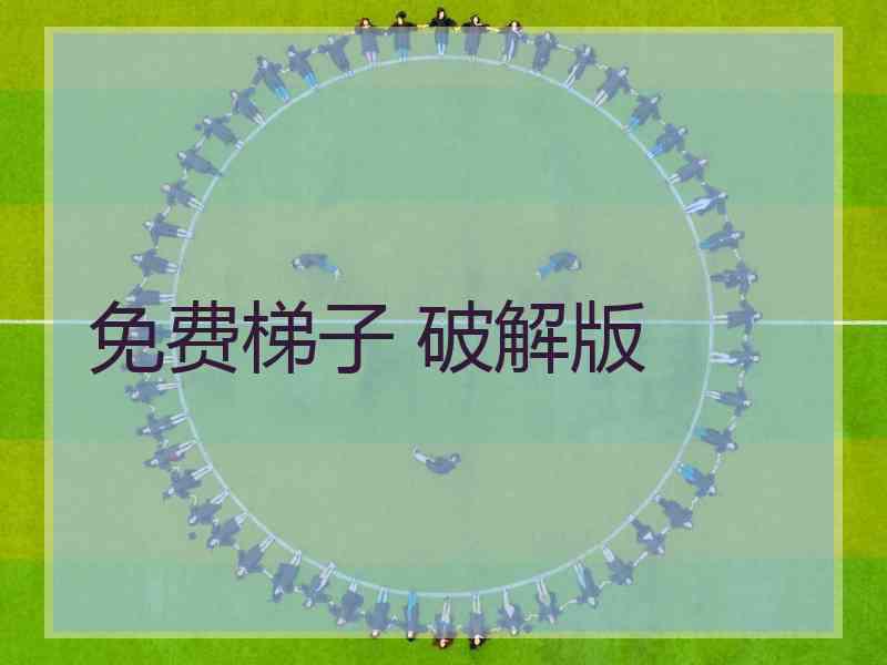 免费梯子 破解版