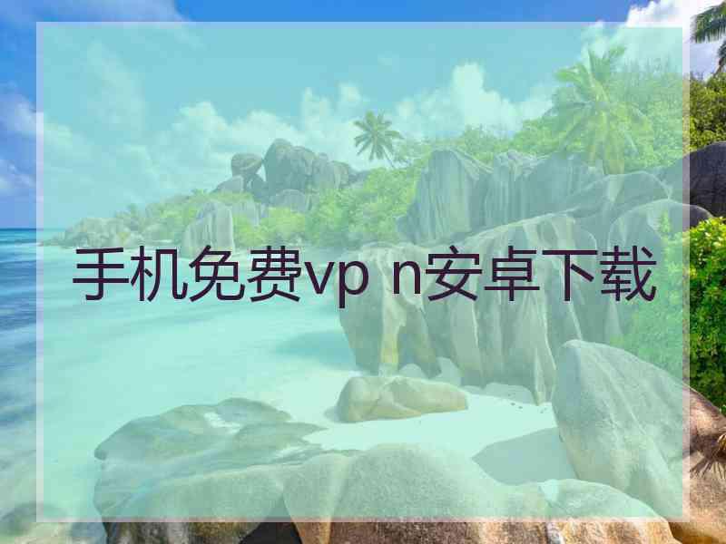 手机免费vp n安卓下载