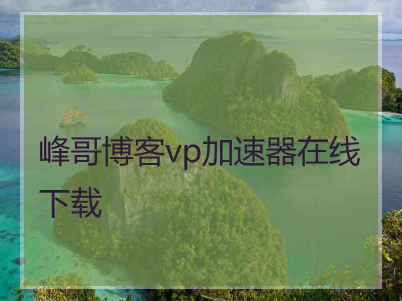 峰哥博客vp加速器在线下载