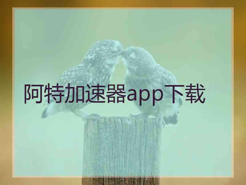 阿特加速器app下载