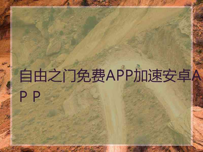 自由之门免费APP加速安卓AP P