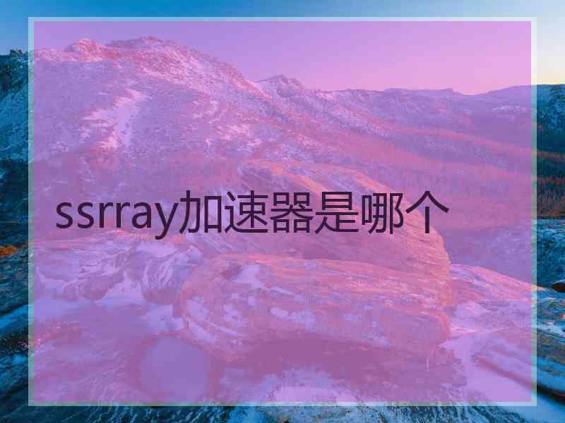 ssrray加速器是哪个