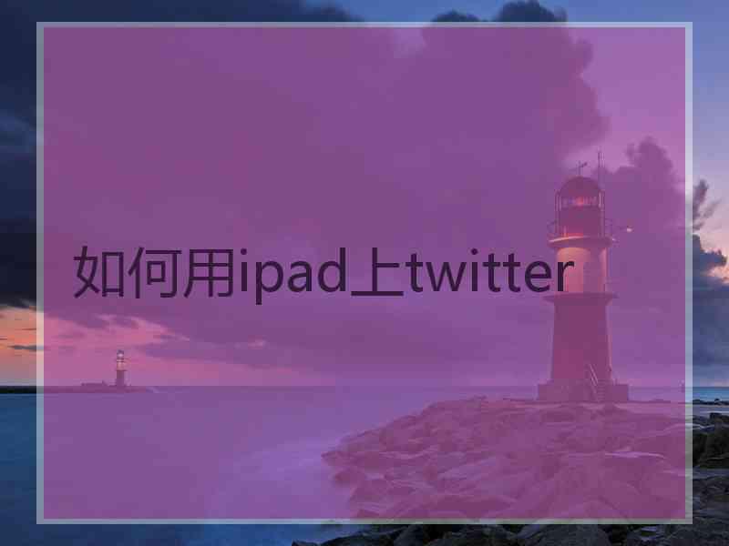 如何用ipad上twitter