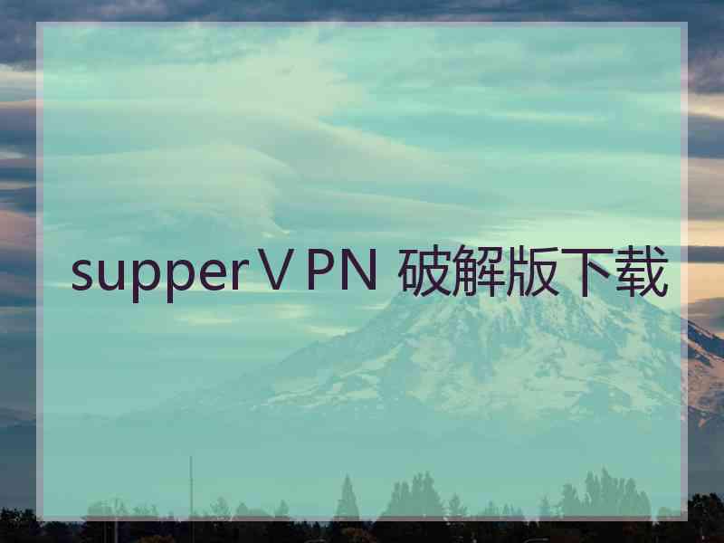 supperⅤPN 破解版下载