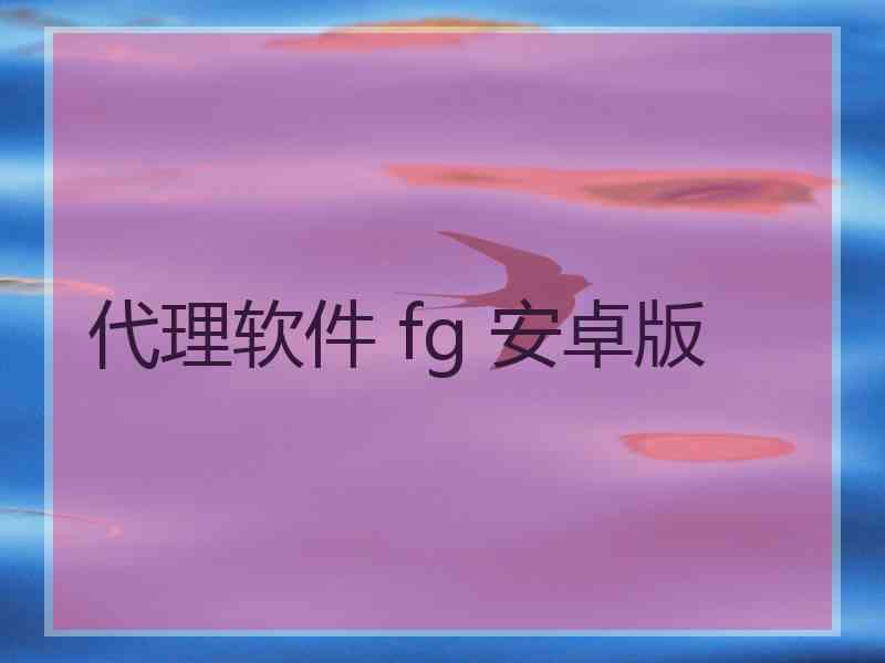 代理软件 fg 安卓版