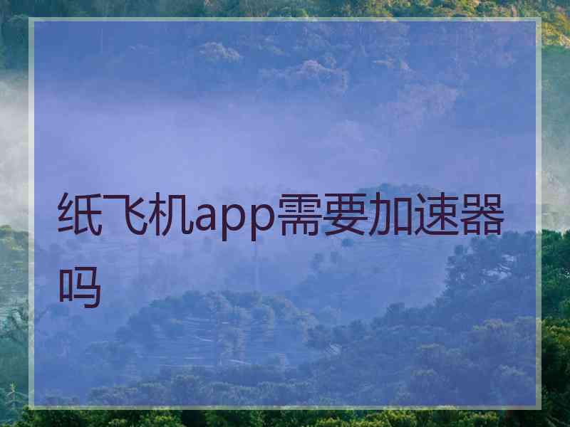 纸飞机app需要加速器吗