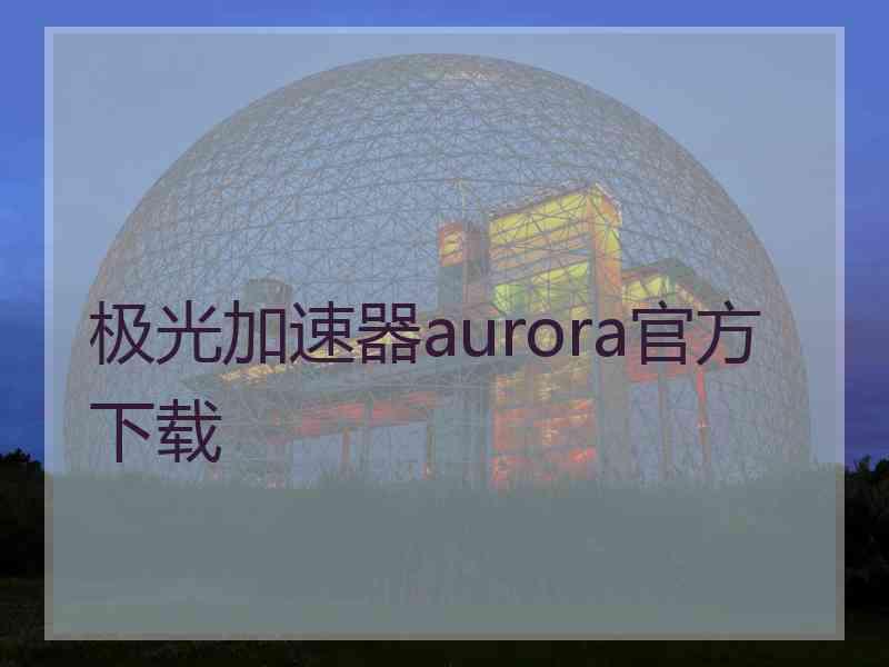 极光加速器aurora官方下载