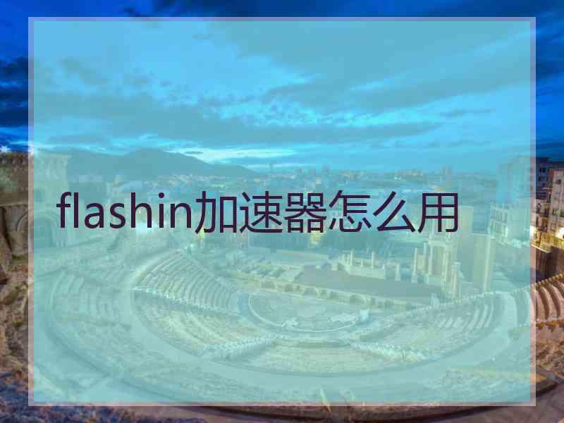 flashin加速器怎么用