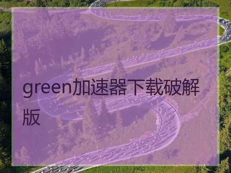 green加速器下载破解版