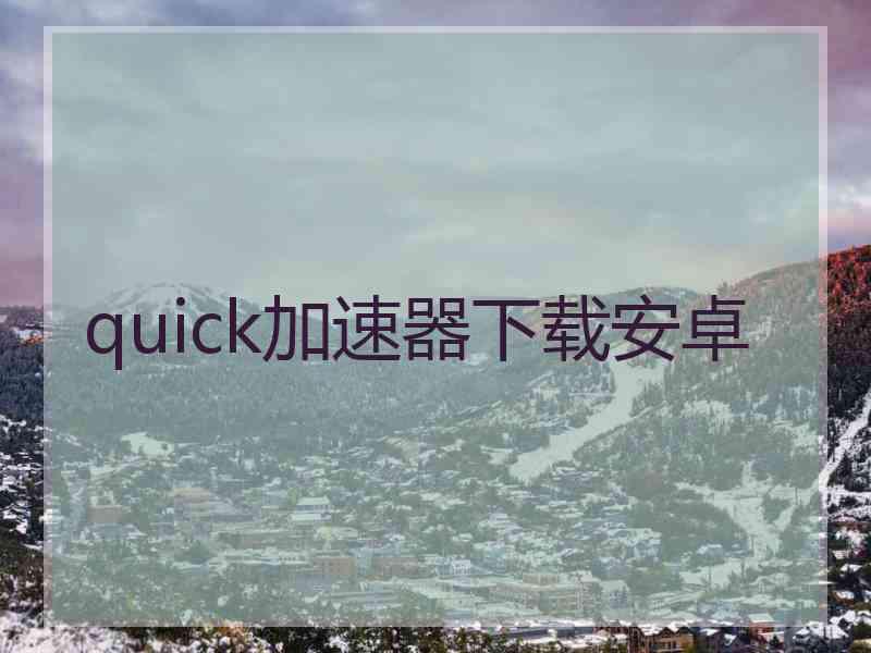 quick加速器下载安卓