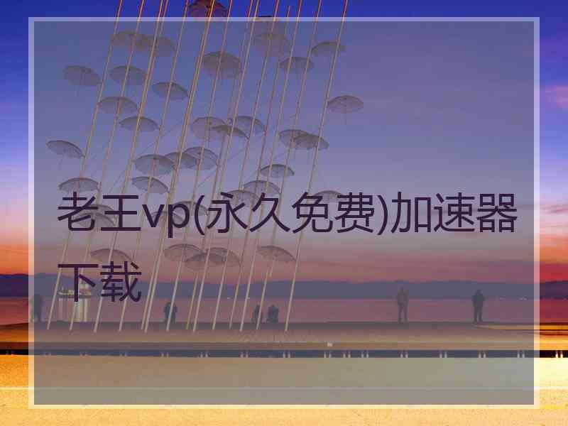 老王vp(永久免费)加速器下载