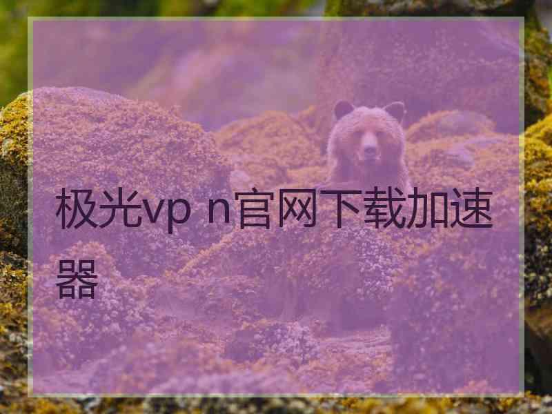 极光vp n官网下载加速器