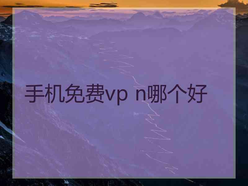手机免费vp n哪个好