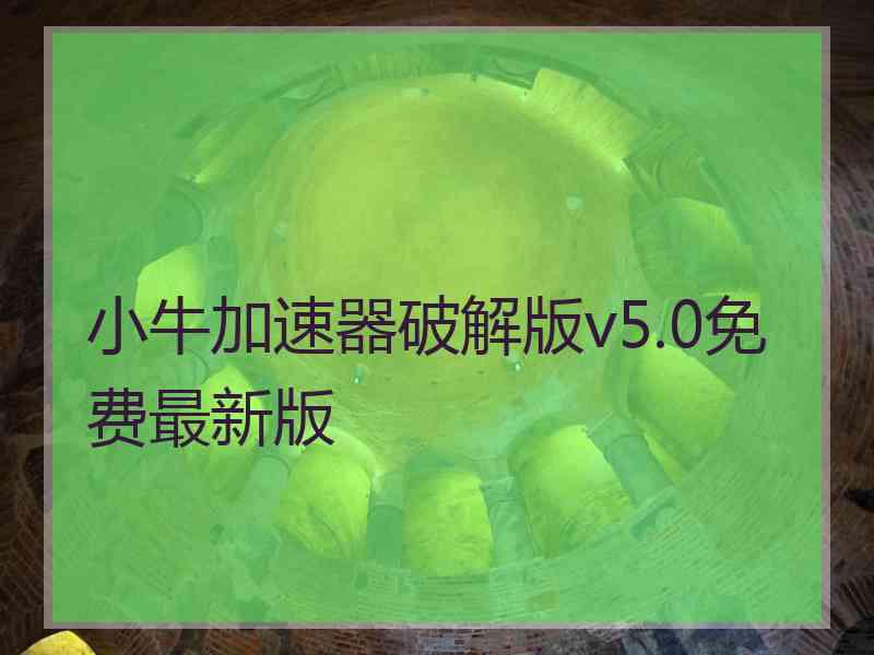 小牛加速器破解版v5.0免费最新版