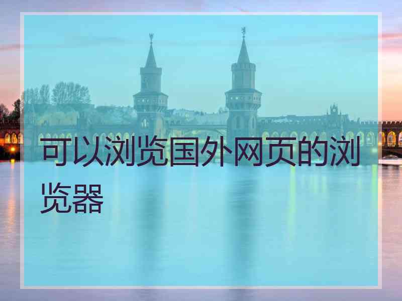 可以浏览国外网页的浏览器