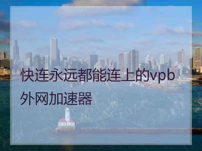 快连永远都能连上的vpb外网加速器