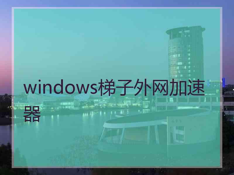 windows梯子外网加速器