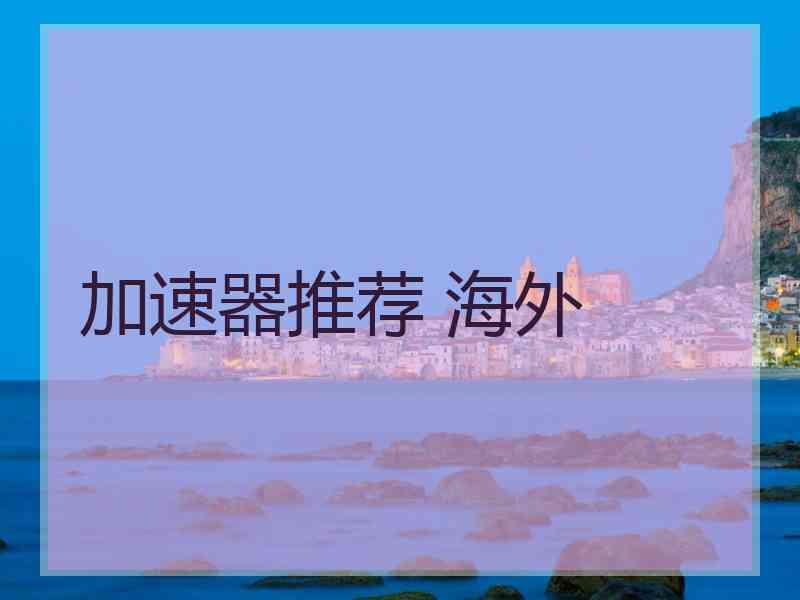 加速器推荐 海外
