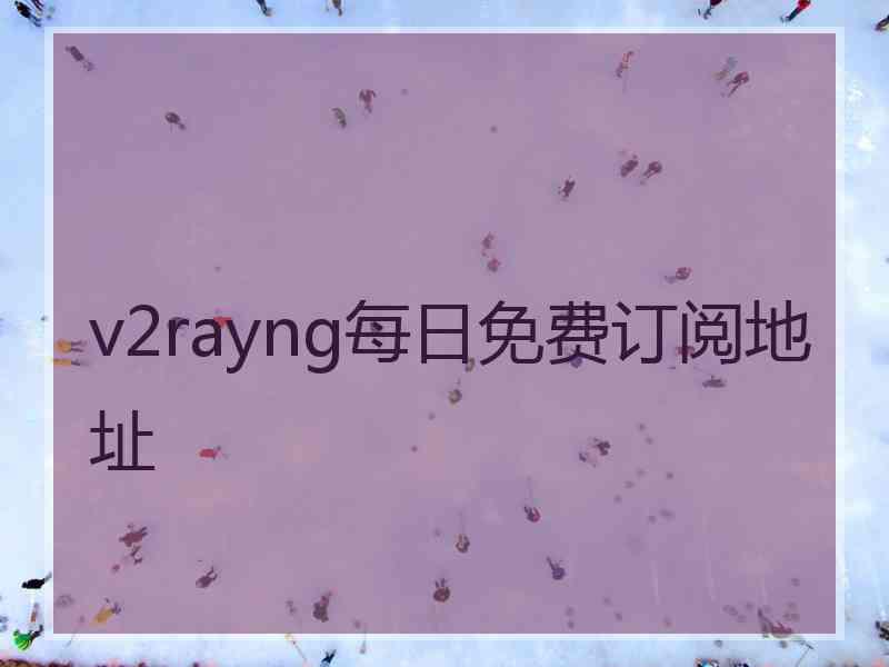 v2rayng每日免费订阅地址