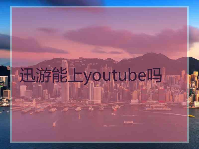 迅游能上youtube吗