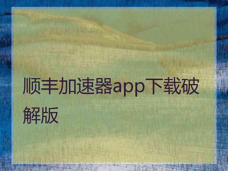 顺丰加速器app下载破解版