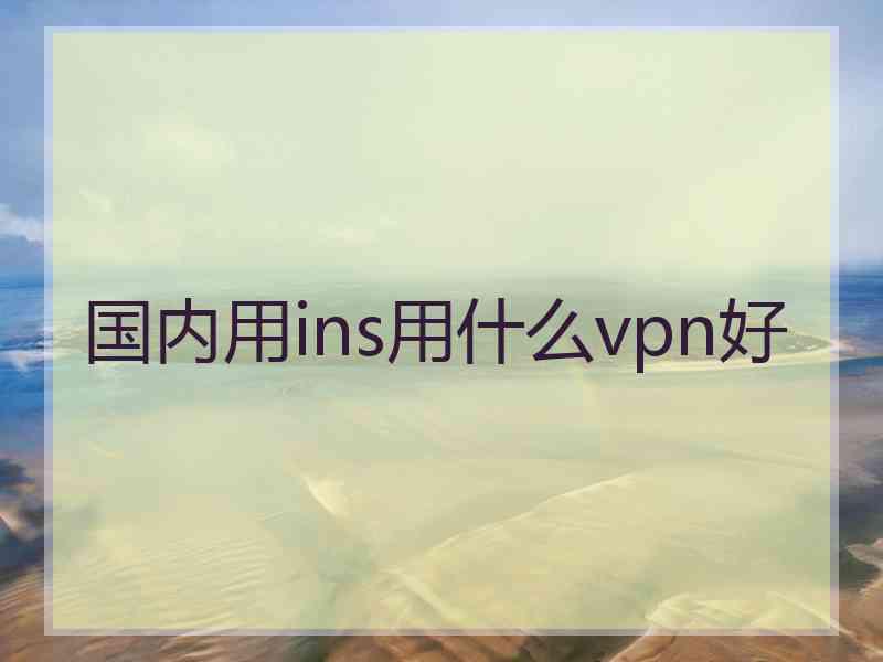 国内用ins用什么vpn好