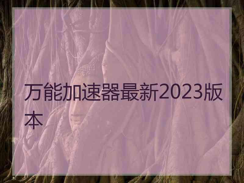 万能加速器最新2023版本