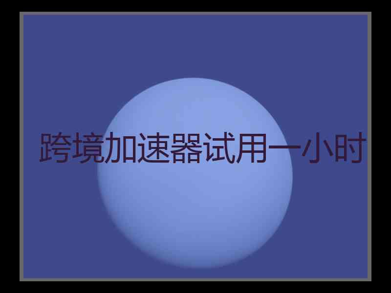 跨境加速器试用一小时