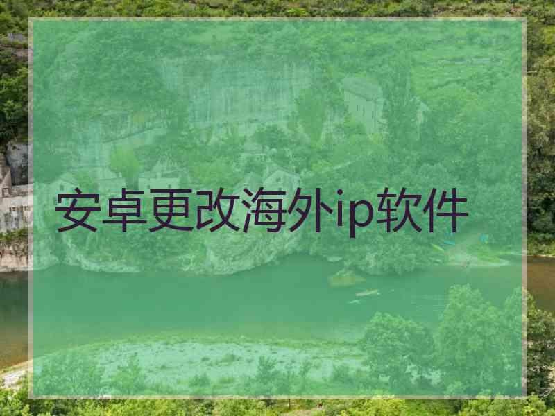 安卓更改海外ip软件