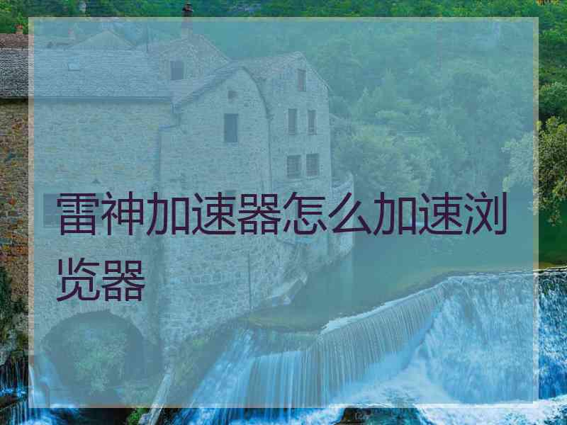 雷神加速器怎么加速浏览器